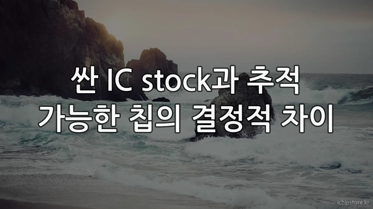 싼 IC stock과 추적 가능한 칩의 결정적 차이