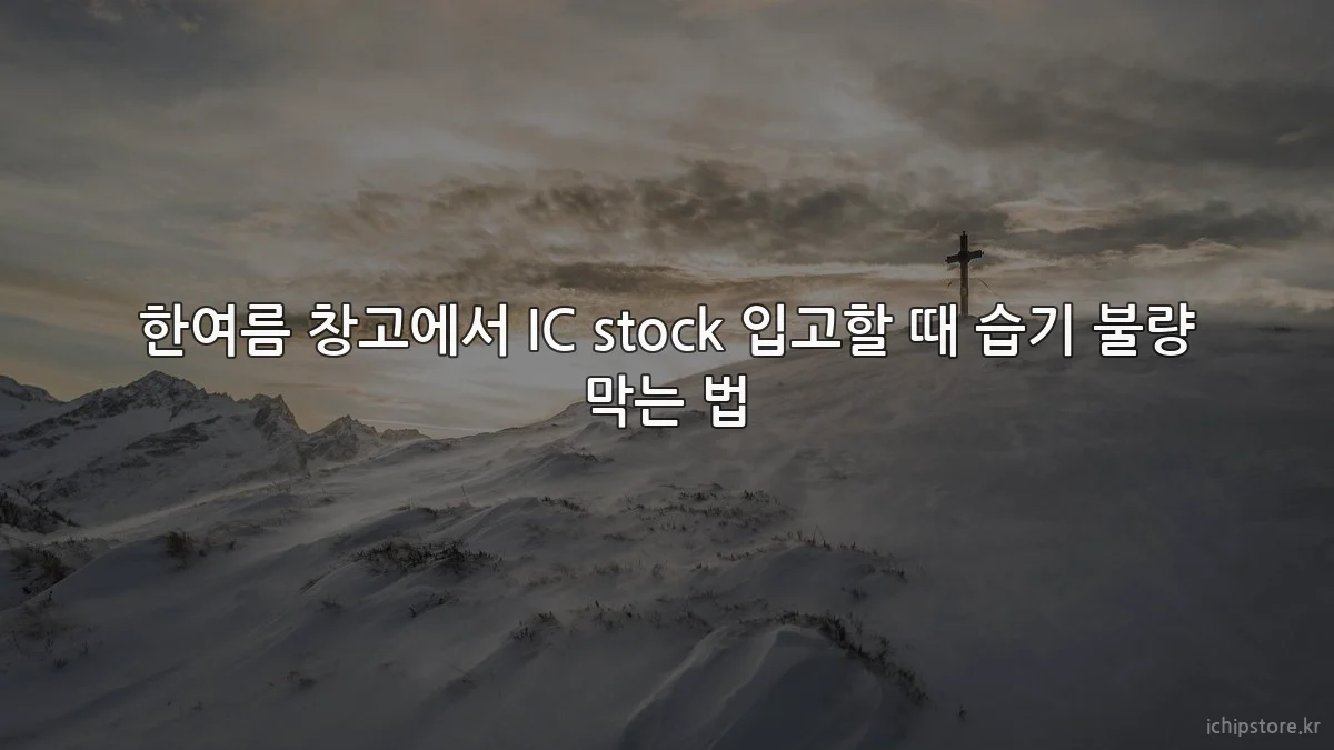 한여름 창고에서 IC stock 입고할 때 습기 불량 막는 법