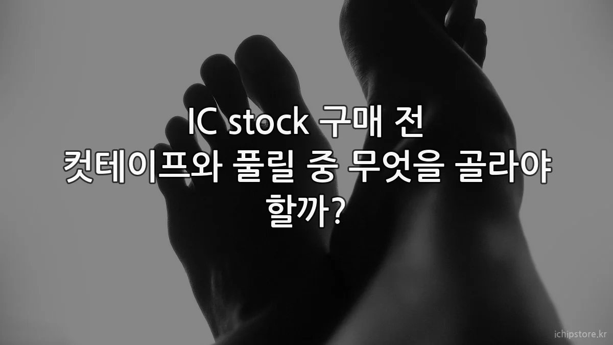 IC stock 구매 전 컷테이프와 풀릴 중 무엇을 골라야 할까?