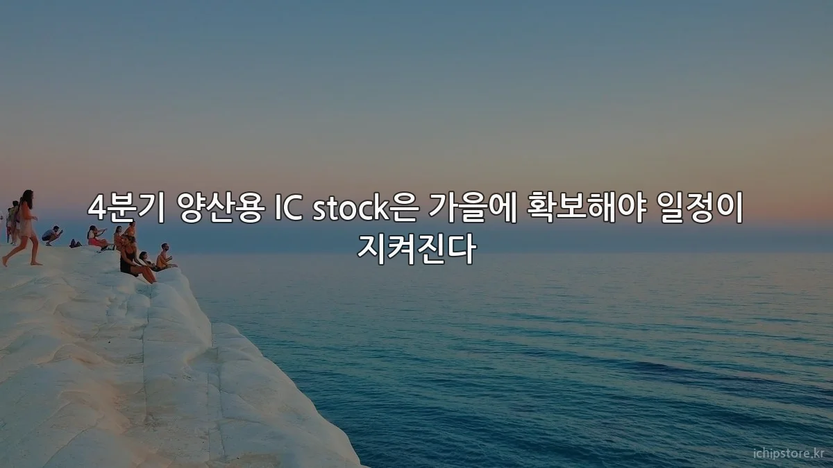 4분기 양산용 IC stock은 가을에 확보해야 일정이 지켜진다