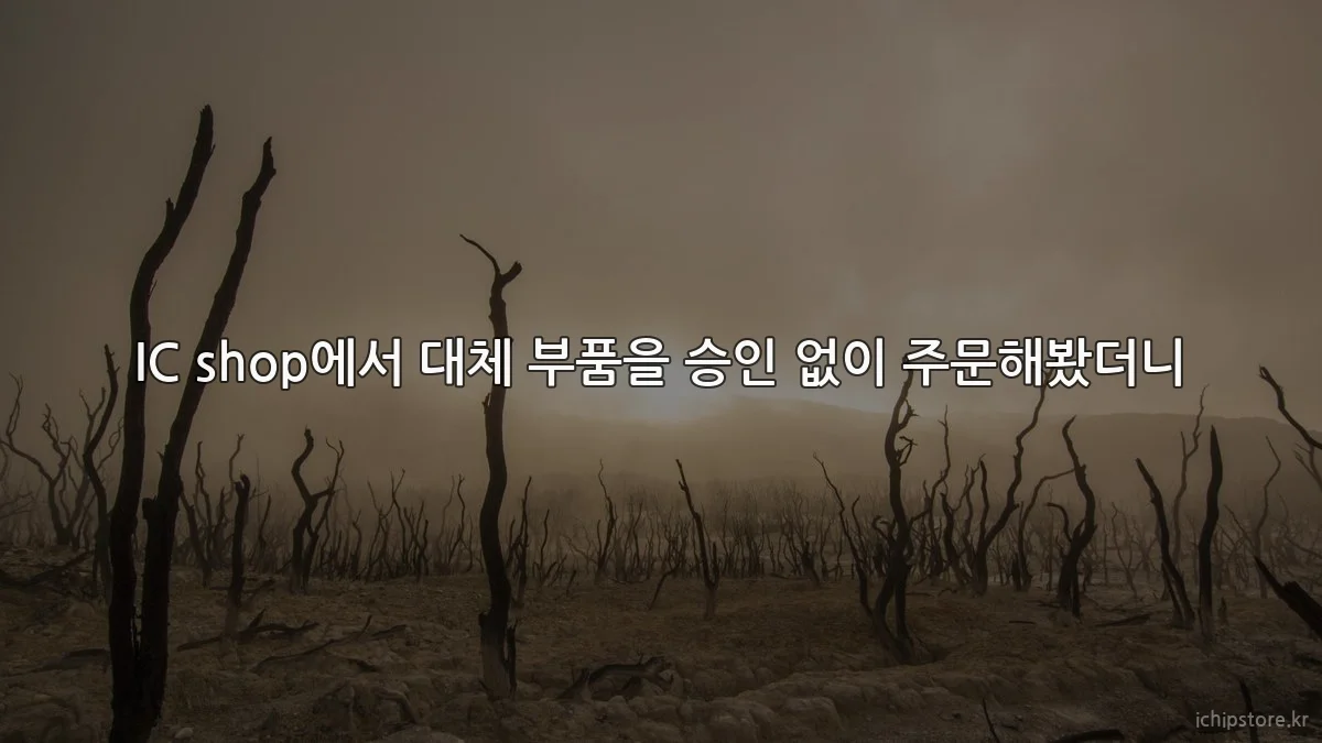 IC shop에서 대체 부품을 승인 없이 주문해봤더니