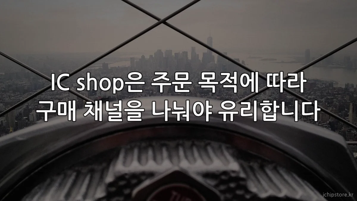 IC shop은 주문 목적에 따라 구매 채널을 나눠야 유리합니다
