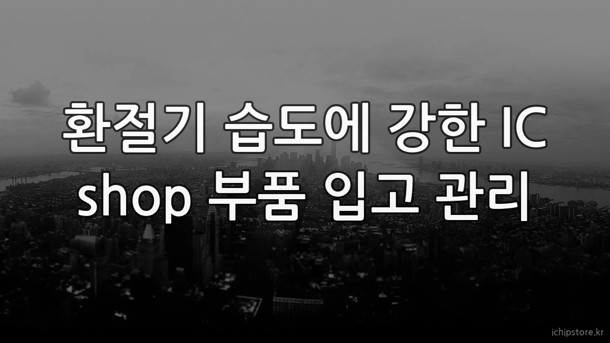 환절기 습도에 강한 IC shop 부품 입고 관리