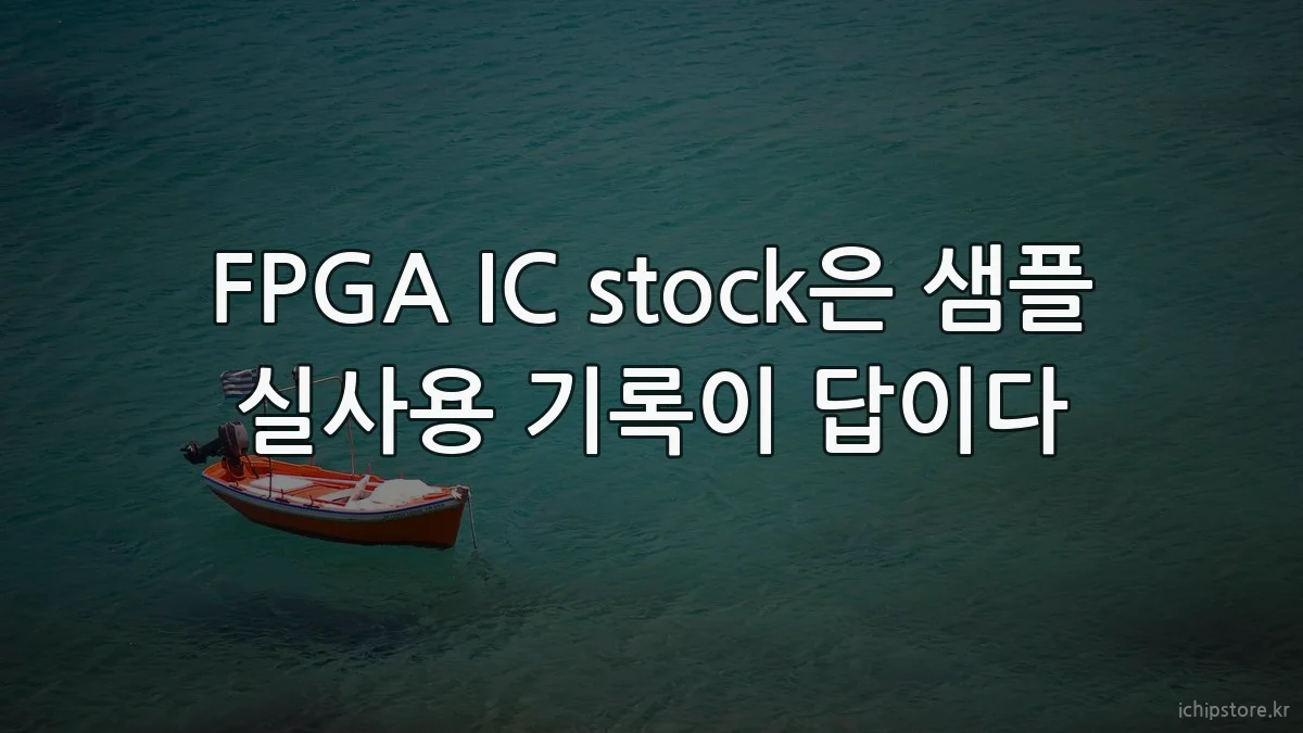 FPGA IC stock은 샘플 실사용 기록이 답이다
