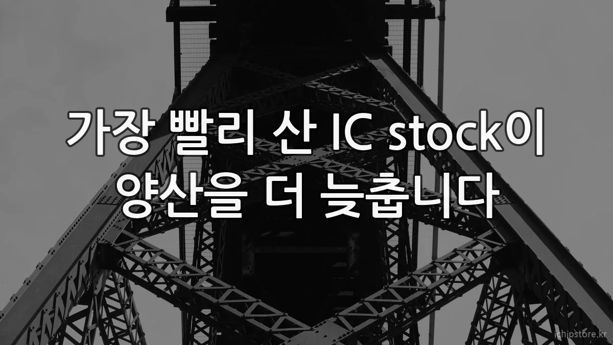 가장 빨리 산 IC stock이 양산을 더 늦춥니다