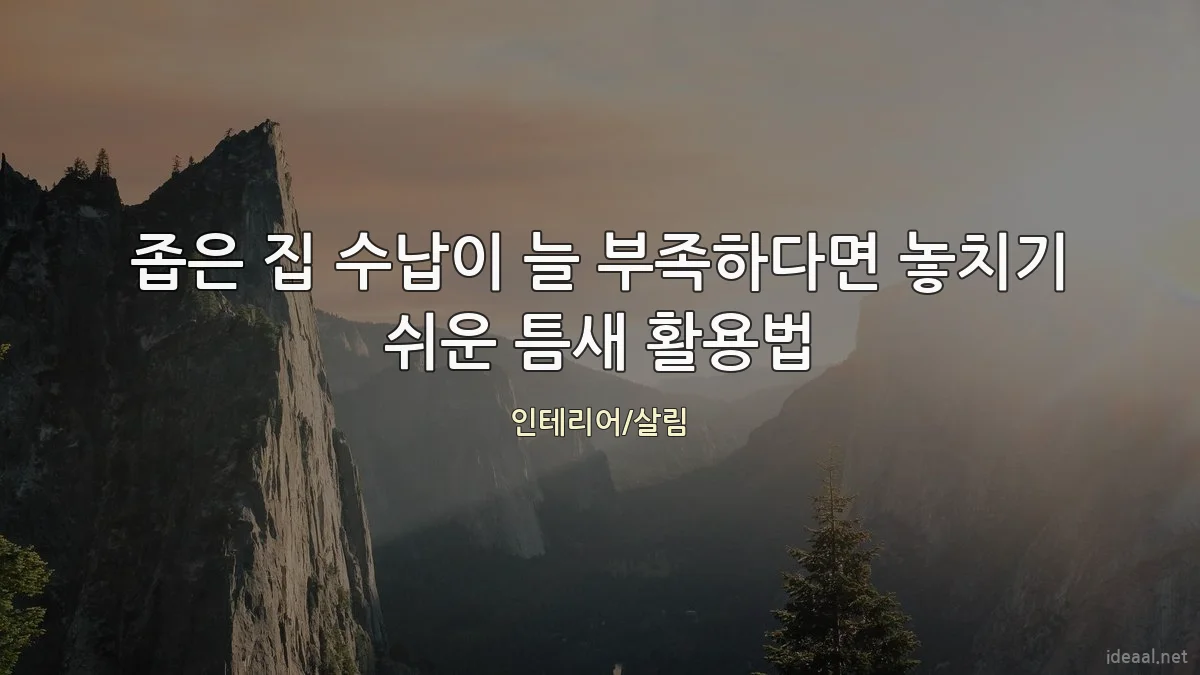 좁은 집 수납이 늘 부족하다면 놓치기 쉬운 틈새 활용법