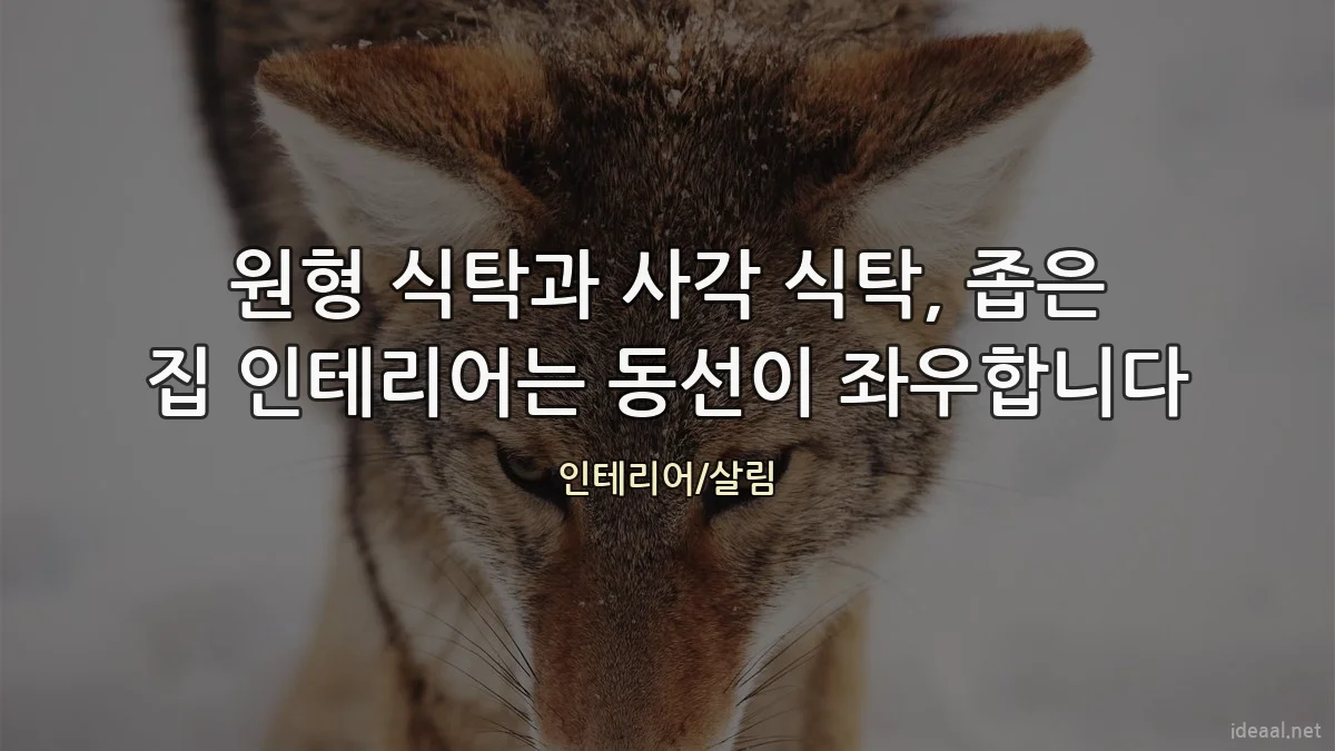 원형 식탁과 사각 식탁, 좁은 집 인테리어는 동선이 좌우합니다