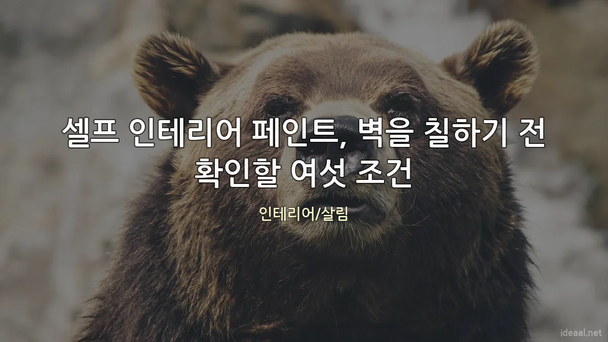 셀프 인테리어 페인트, 벽을 칠하기 전 확인할 여섯 조건