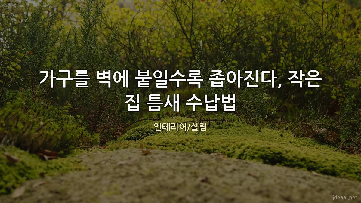 가구를 벽에 붙일수록 좁아진다, 작은 집 틈새 수납법