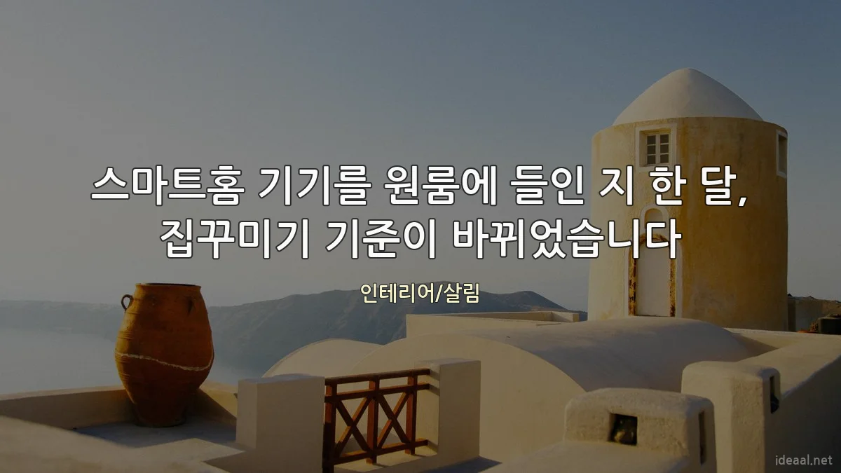 스마트홈 기기를 원룸에 들인 지 한 달, 집꾸미기 기준이 바뀌었습니다