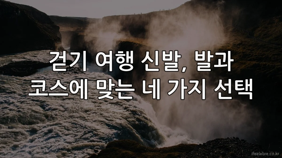 걷기 여행 신발, 발과 코스에 맞는 네 가지 선택