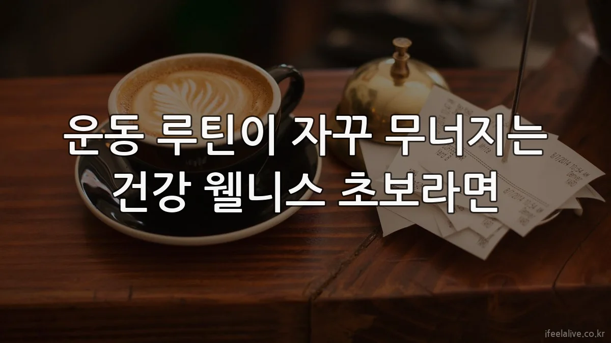 운동 루틴이 자꾸 무너지는 건강 웰니스 초보라면