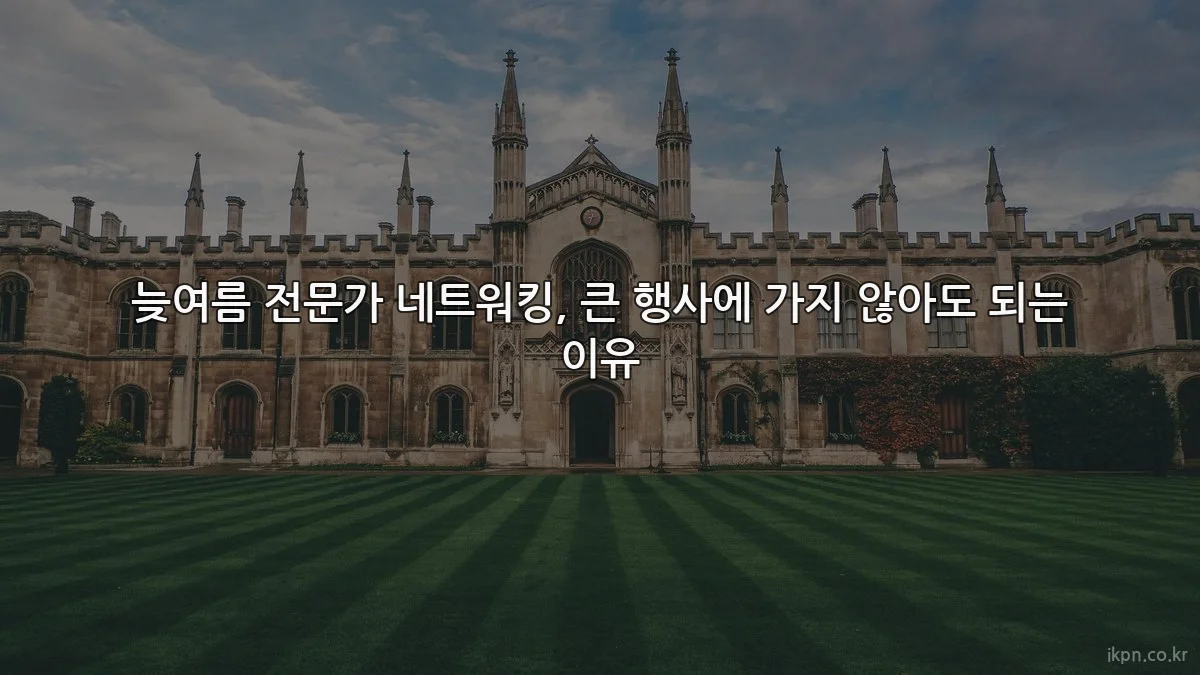 늦여름 전문가 네트워킹, 큰 행사에 가지 않아도 되는 이유