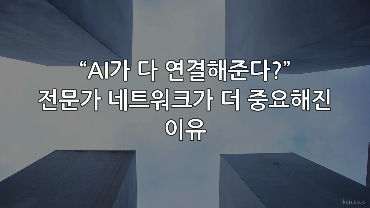 “AI가 다 연결해준다?” 전문가 네트워크가 더 중요해진 이유