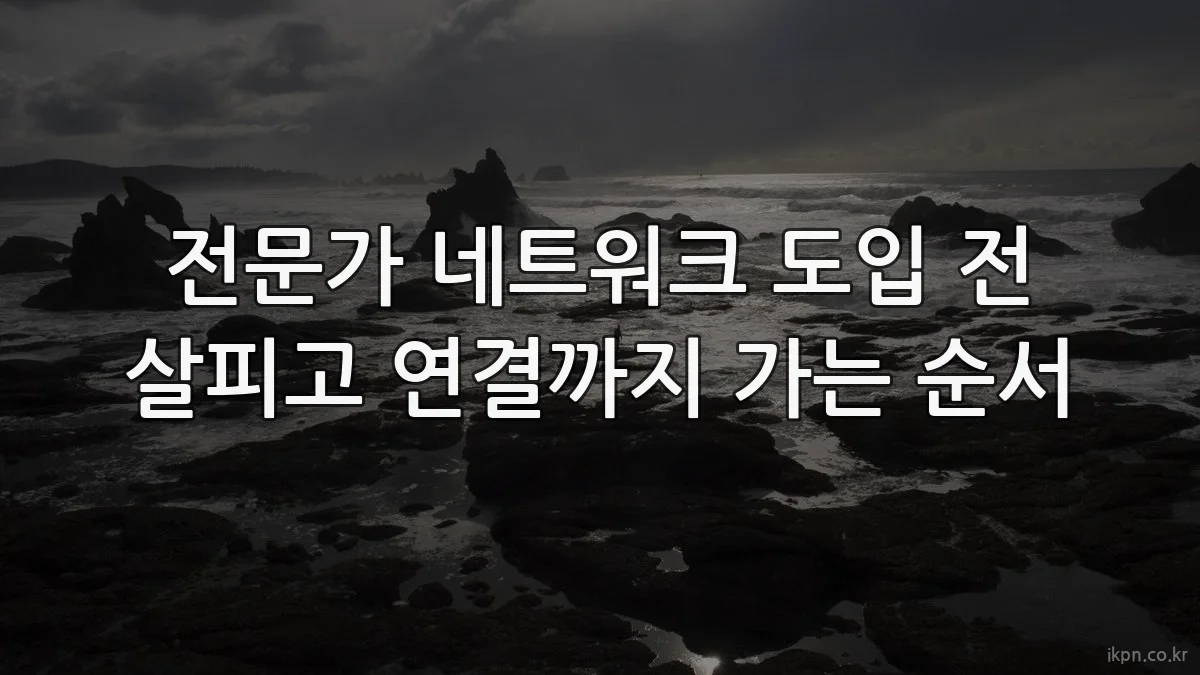 전문가 네트워크 도입 전 살피고 연결까지 가는 순서