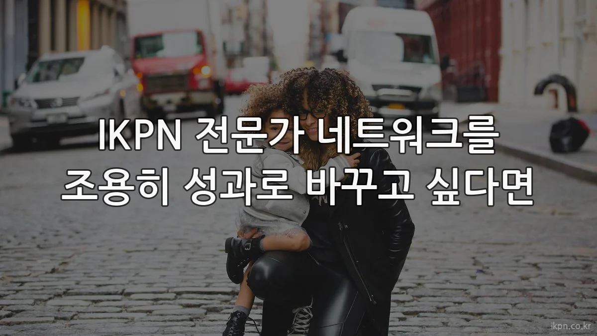IKPN 전문가 네트워크를 조용히 성과로 바꾸고 싶다면