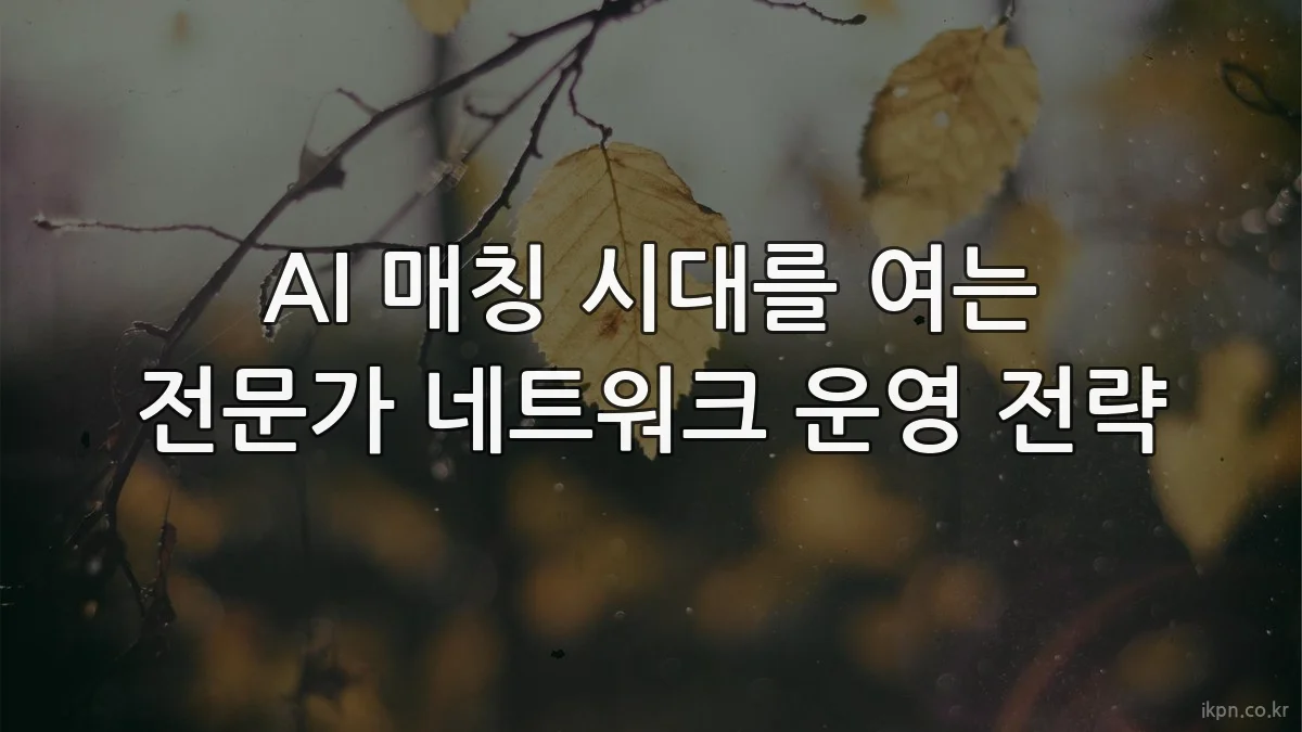 AI 매칭 시대를 여는 전문가 네트워크 운영 전략