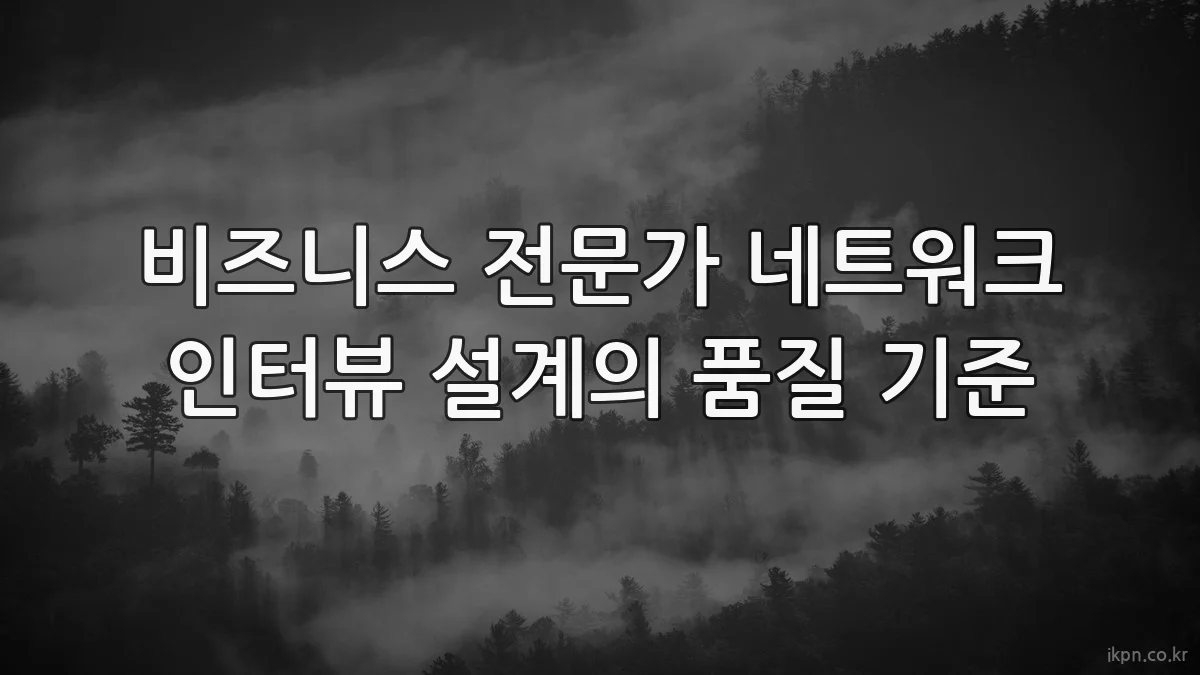 비즈니스 전문가 네트워크 인터뷰 설계의 품질 기준