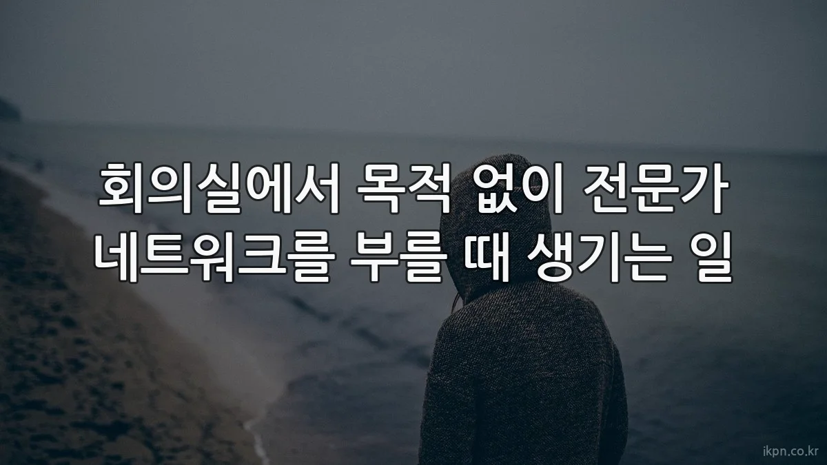 회의실에서 목적 없이 전문가 네트워크를 부를 때 생기는 일