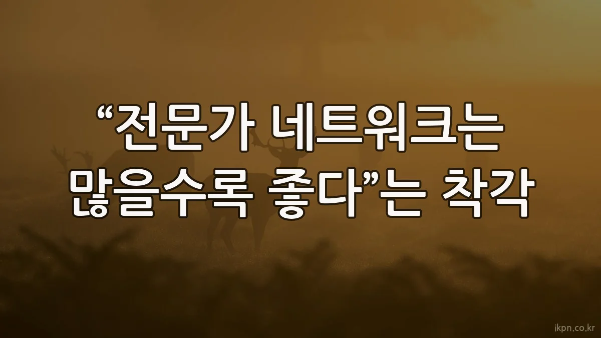 “전문가 네트워크는 많을수록 좋다”는 착각