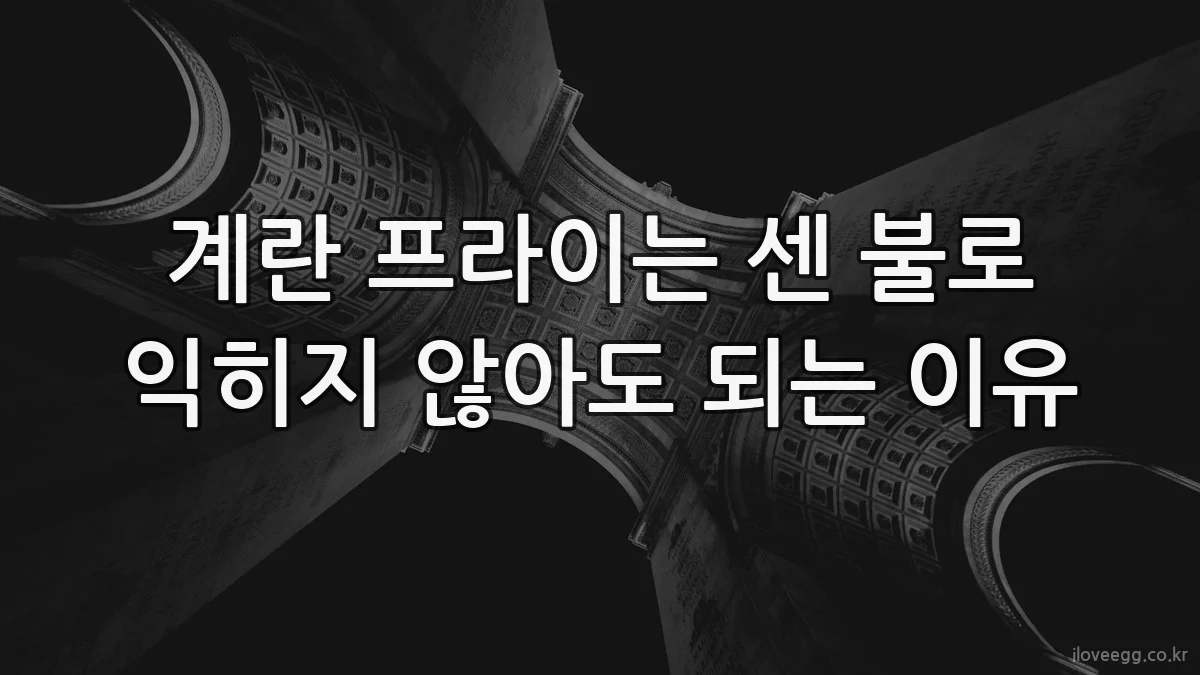 계란 프라이는 센 불로 익히지 않아도 되는 이유