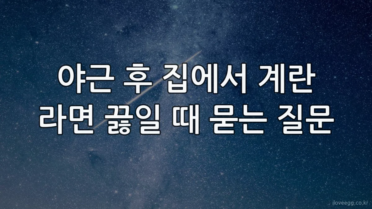 야근 후 집에서 계란 라면 끓일 때 묻는 질문