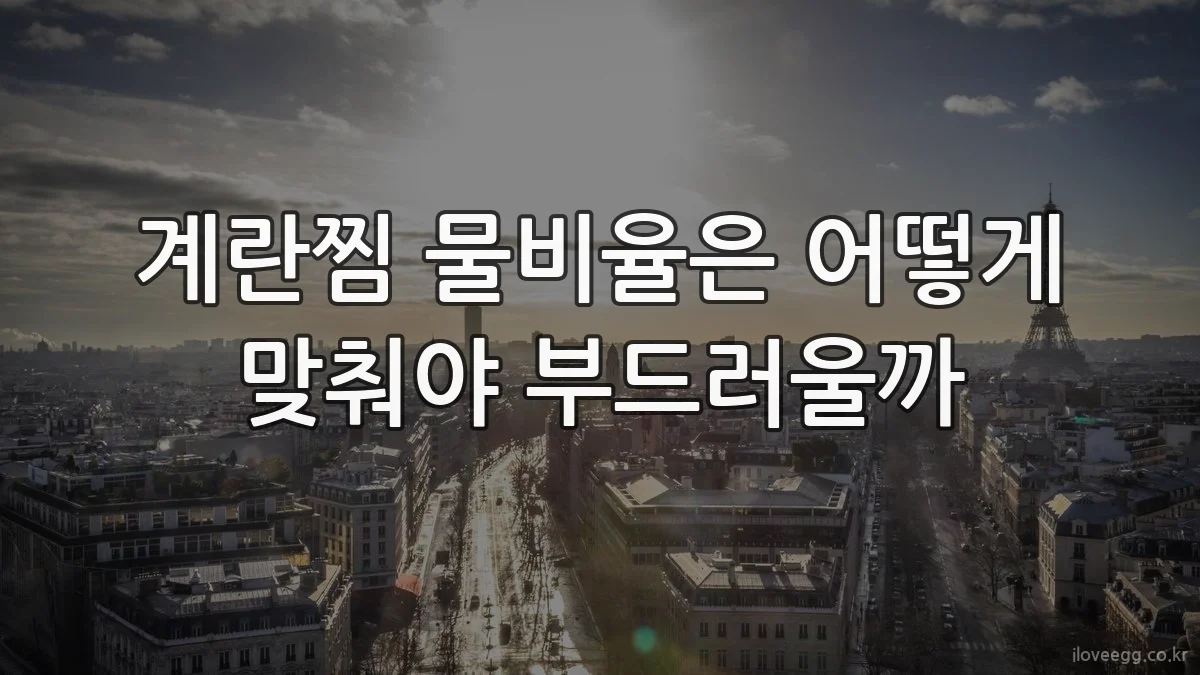 계란찜 물비율은 어떻게 맞춰야 부드러울까