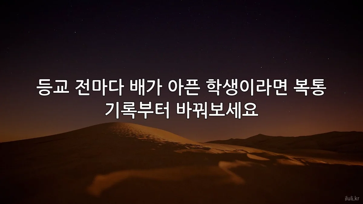 등교 전마다 배가 아픈 학생이라면 복통 기록부터 바꿔보세요
