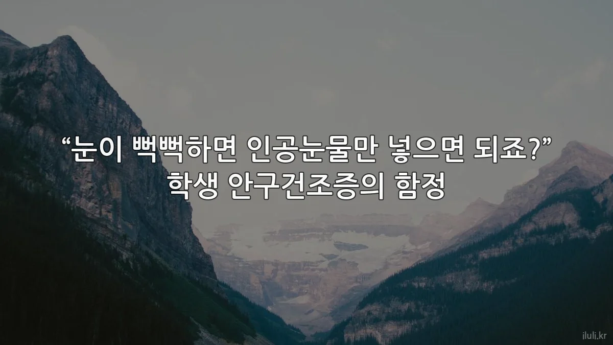 “눈이 뻑뻑하면 인공눈물만 넣으면 되죠?” 학생 안구건조증의 함정