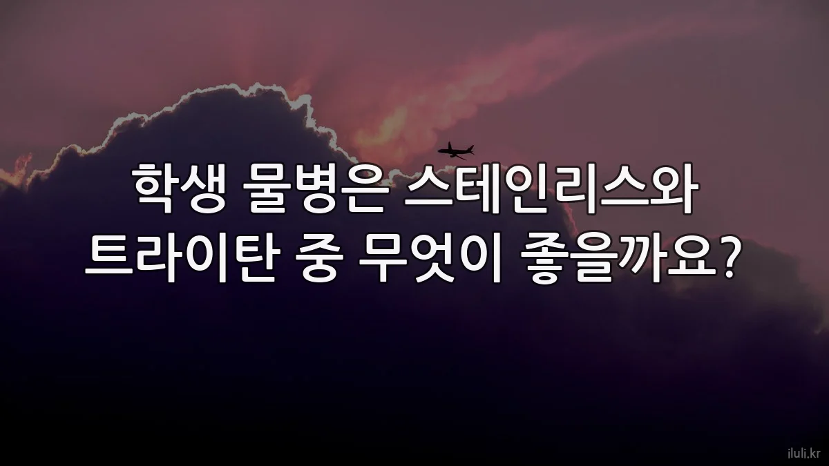 학생 물병은 스테인리스와 트라이탄 중 무엇이 좋을까요?