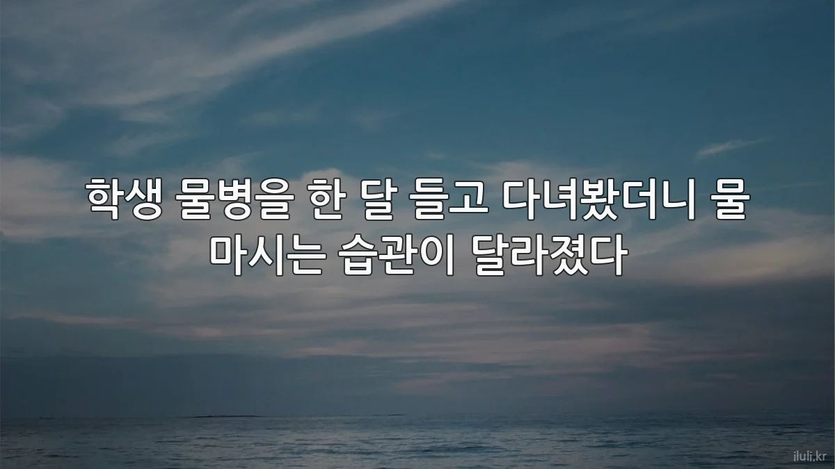 학생 물병을 한 달 들고 다녀봤더니 물 마시는 습관이 달라졌다