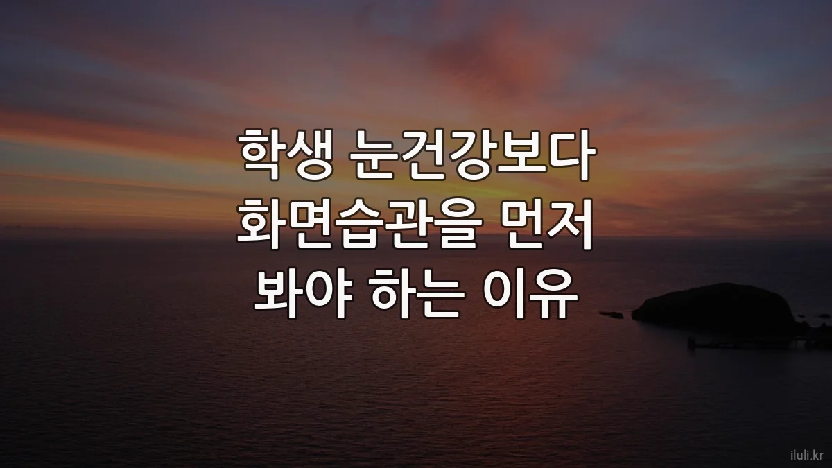 학생 눈건강보다 화면습관을 먼저 봐야 하는 이유
