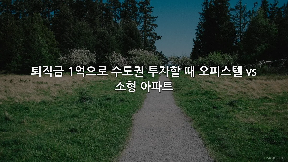 퇴직금 1억으로 수도권 투자할 때 오피스텔 vs 소형 아파트