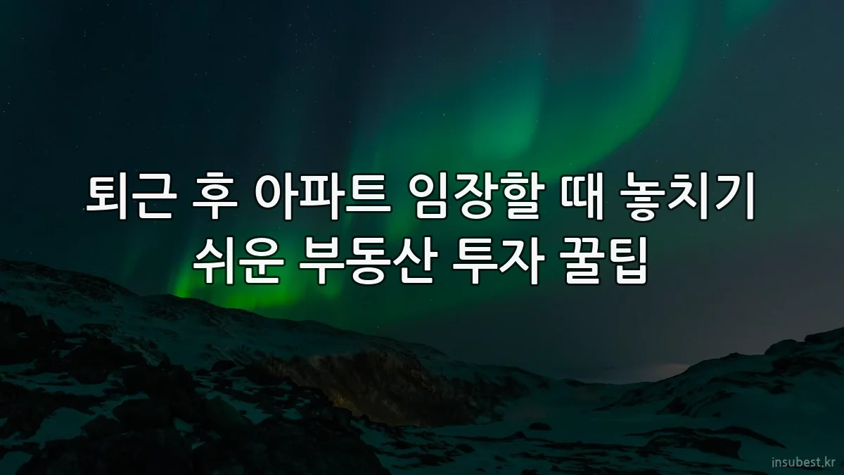 퇴근 후 아파트 임장할 때 놓치기 쉬운 부동산 투자 꿀팁