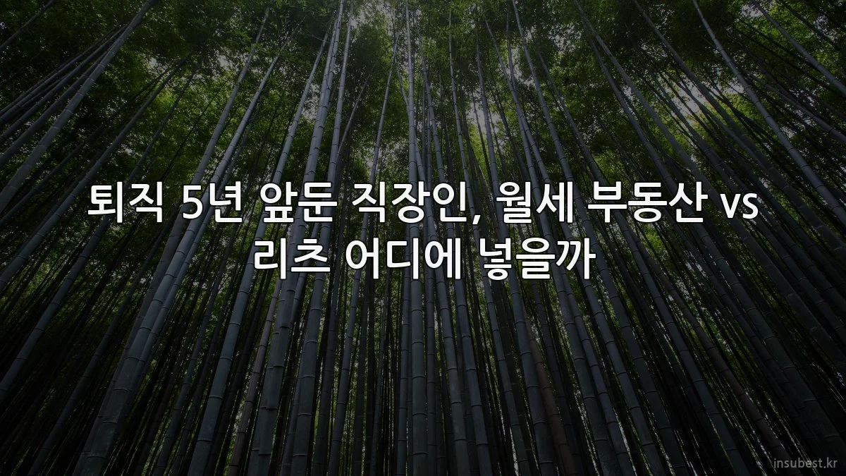 퇴직 5년 앞둔 직장인, 월세 부동산 vs 리츠 어디에 넣을까