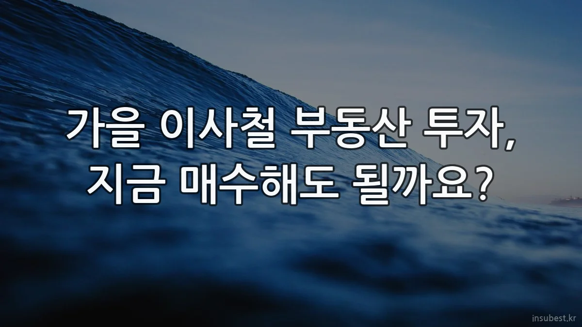 가을 이사철 부동산 투자, 지금 매수해도 될까요?