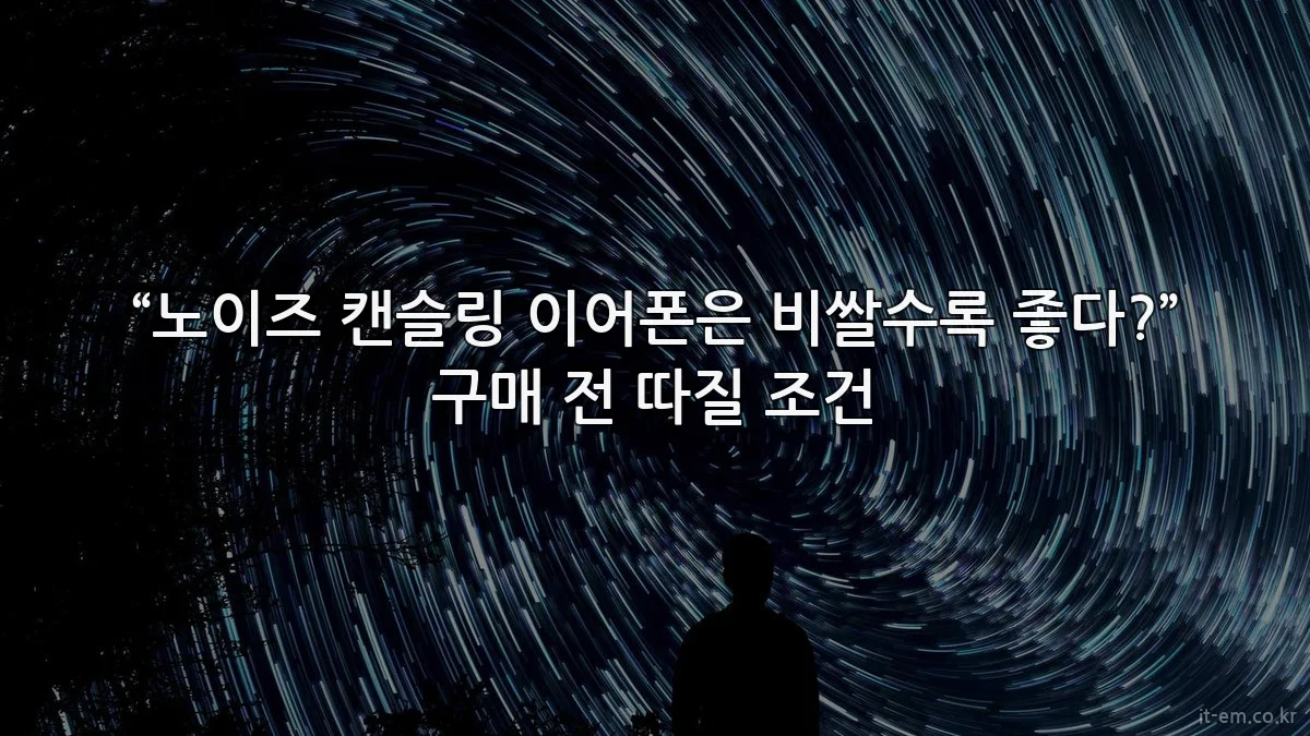“노이즈 캔슬링 이어폰은 비쌀수록 좋다?” 구매 전 따질 조건