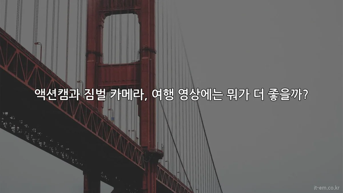액션캠과 짐벌 카메라, 여행 영상에는 뭐가 더 좋을까?