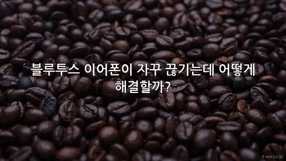 블루투스 이어폰이 자꾸 끊기는데 어떻게 해결할까?