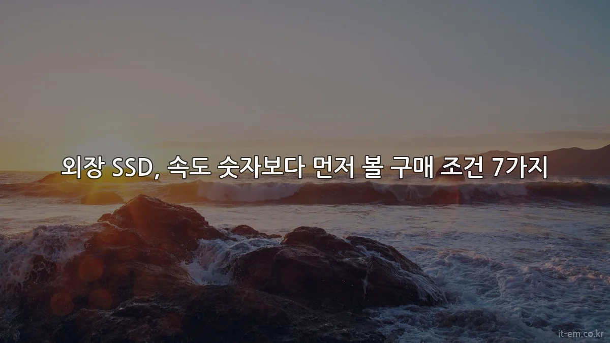 외장 SSD, 속도 숫자보다 먼저 볼 구매 조건 7가지