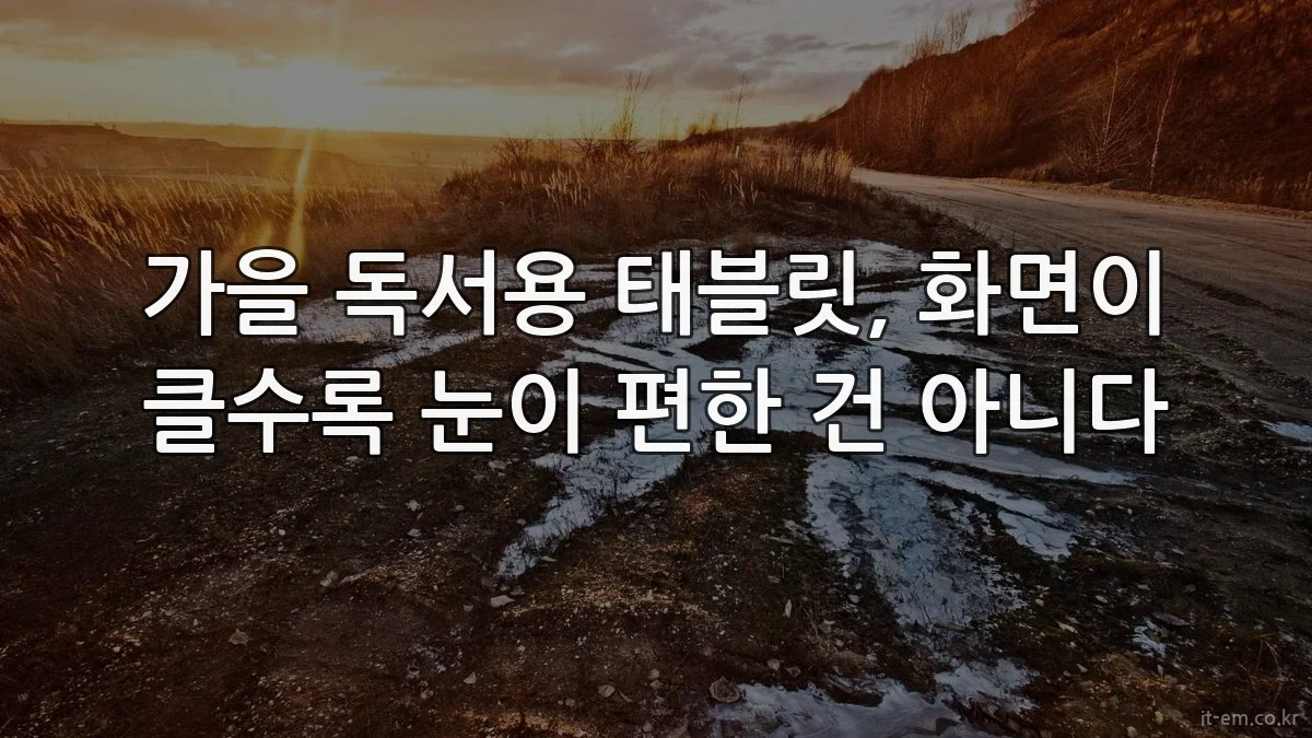 가을 독서용 태블릿, 화면이 클수록 눈이 편한 건 아니다