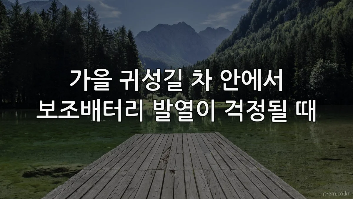 가을 귀성길 차 안에서 보조배터리 발열이 걱정될 때