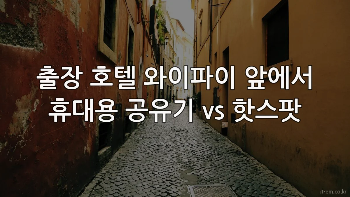 출장 호텔 와이파이 앞에서 휴대용 공유기 vs 핫스팟