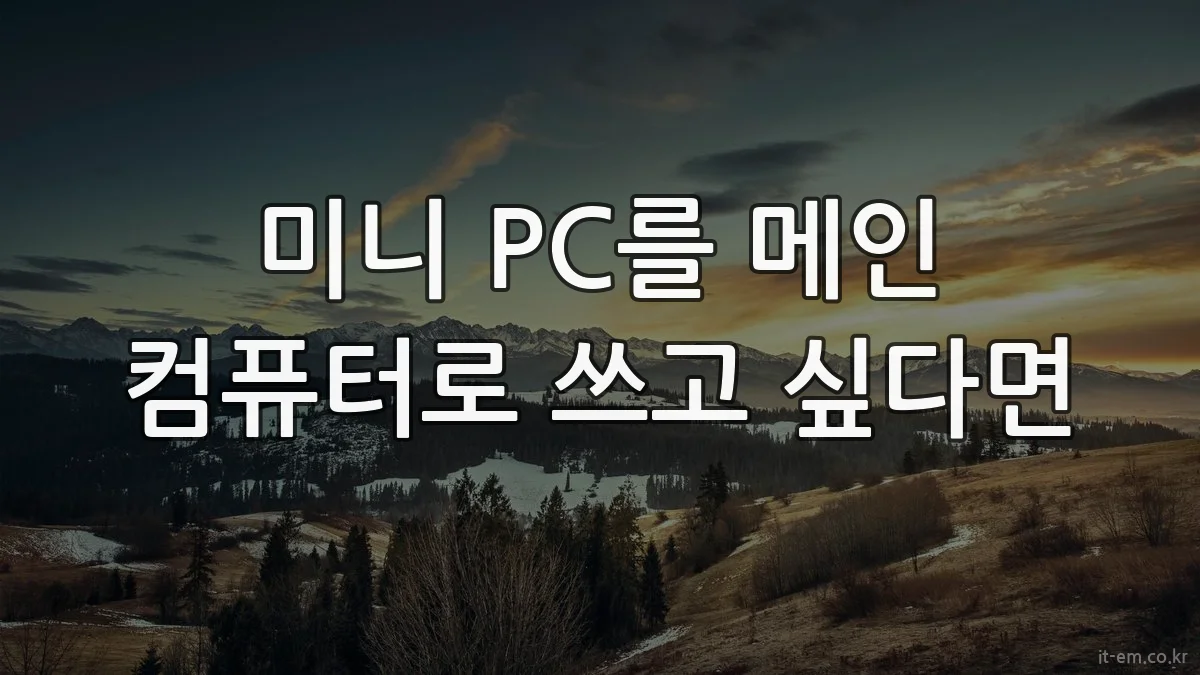 미니 PC를 메인 컴퓨터로 쓰고 싶다면