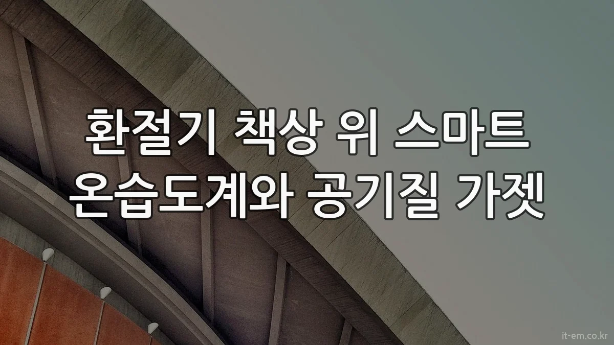 환절기 책상 위 스마트 온습도계와 공기질 가젯
