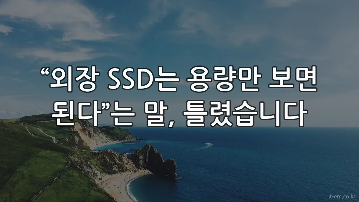 “외장 SSD는 용량만 보면 된다”는 말, 틀렸습니다
