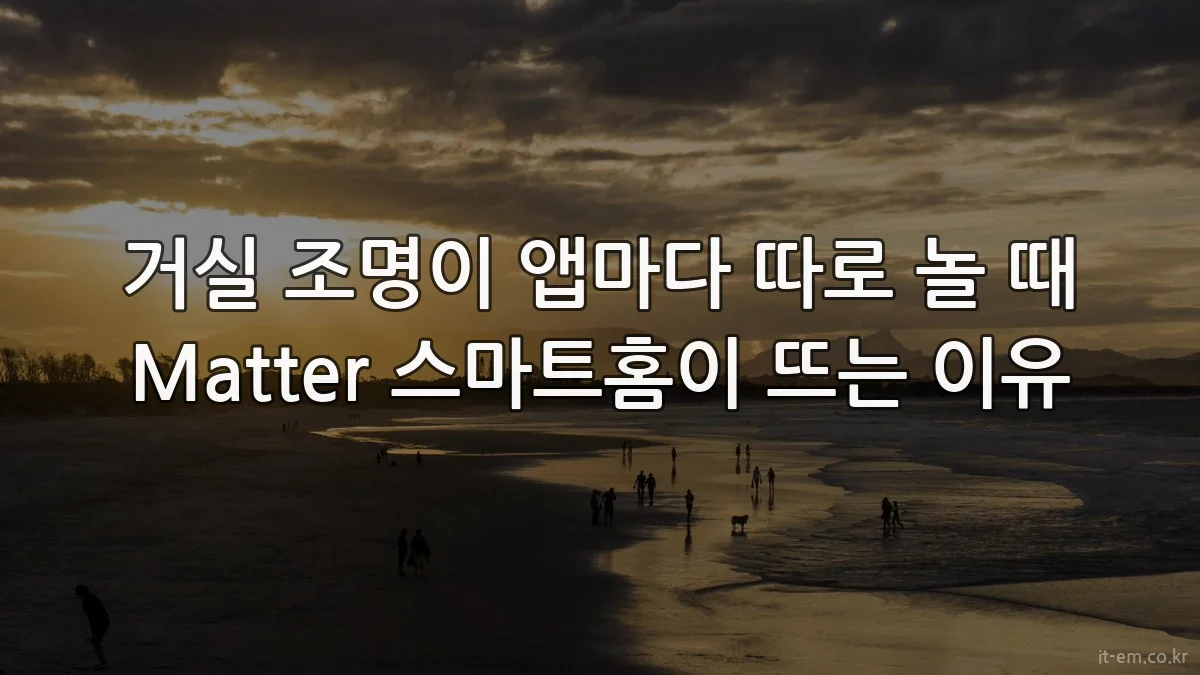거실 조명이 앱마다 따로 놀 때 Matter 스마트홈이 뜨는 이유