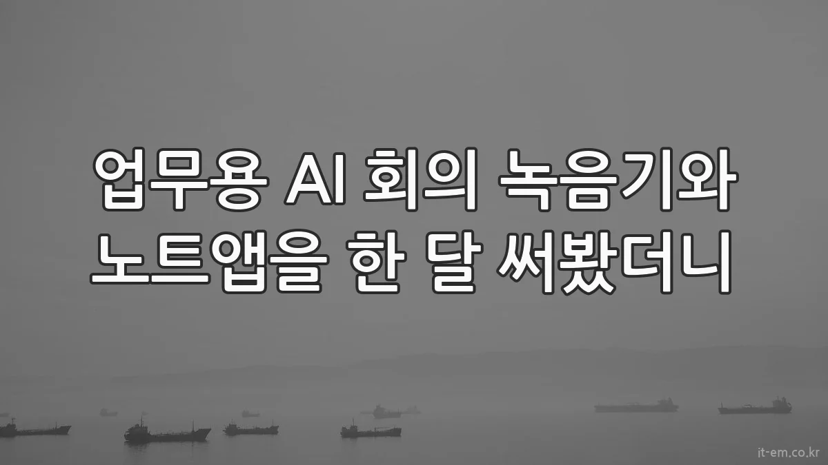 업무용 AI 회의 녹음기와 노트앱을 한 달 써봤더니