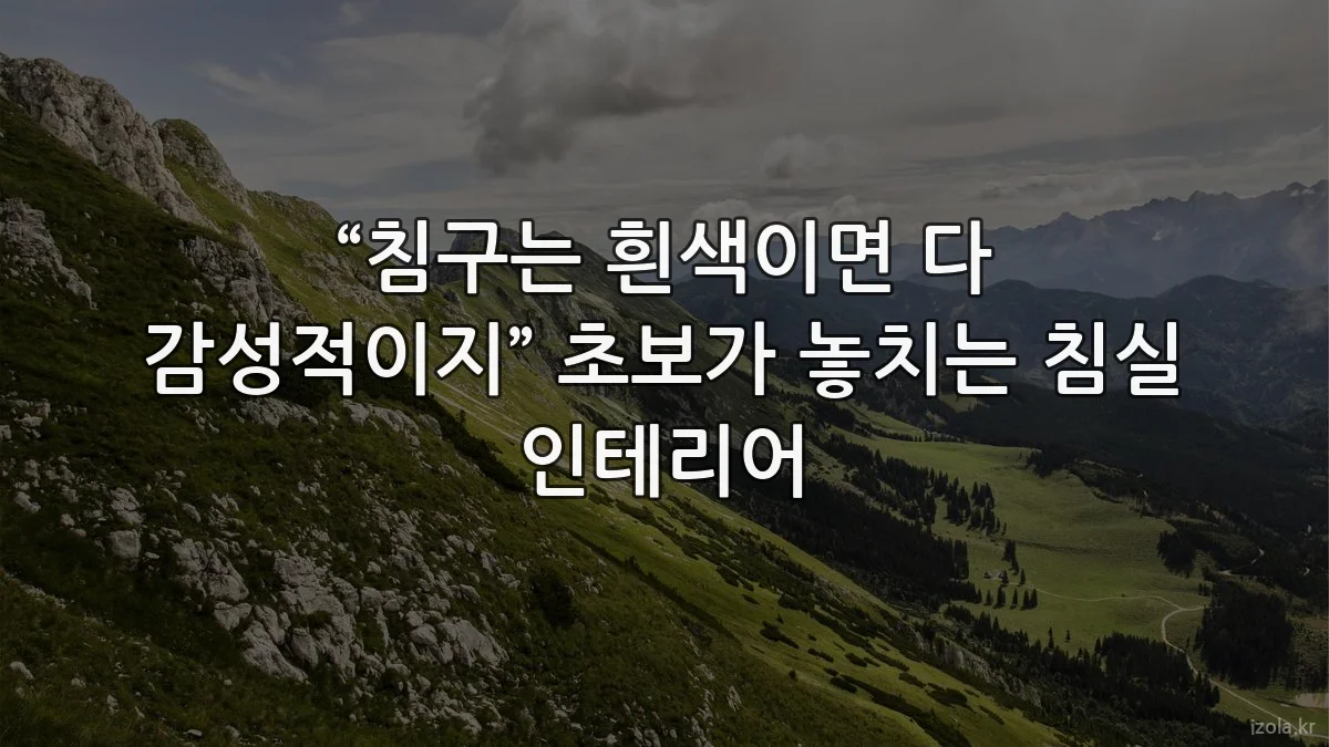 “침구는 흰색이면 다 감성적이지” 초보가 놓치는 침실 인테리어
