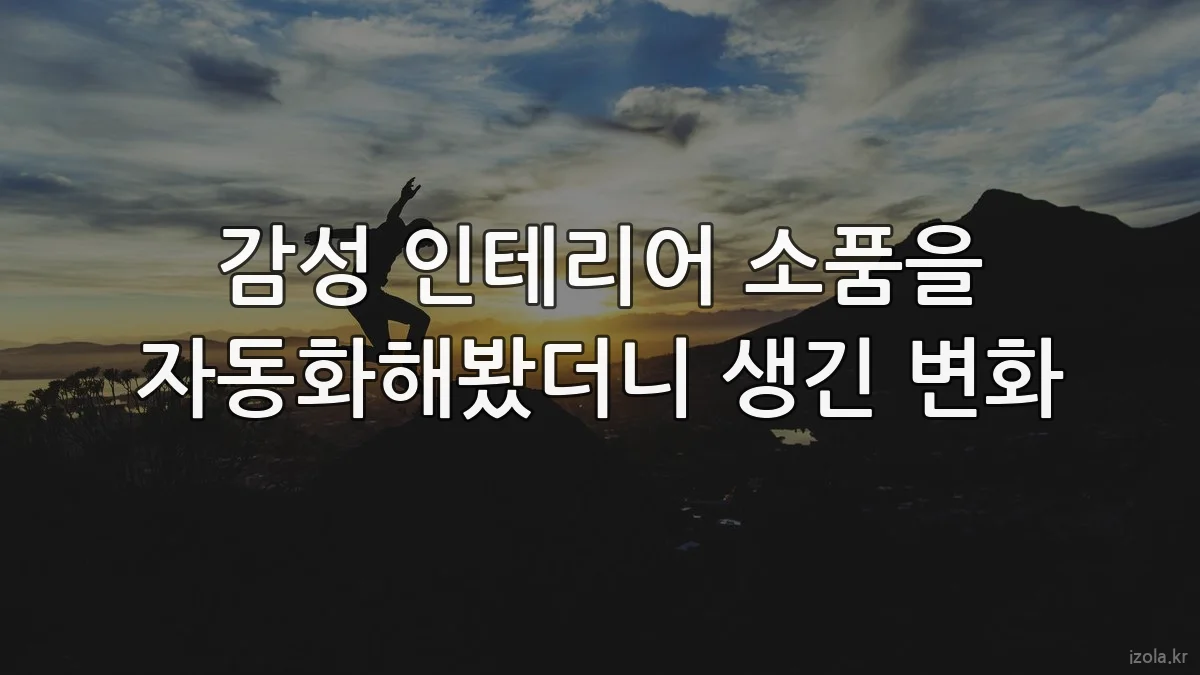 감성 인테리어 소품을 자동화해봤더니 생긴 변화
